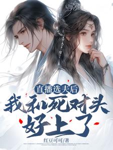 《直播选夫后，我和死对头好上了》晏广瀛白英