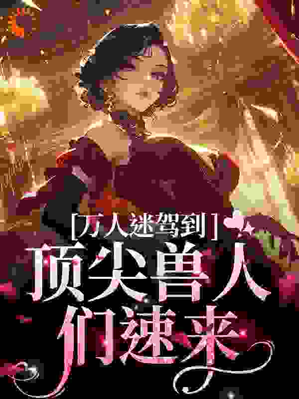 《万人迷驾到，顶尖兽人们速来苏晨厄尔克堕蜻蜓号号》苏晨厄尔克堕蜻蜓号号