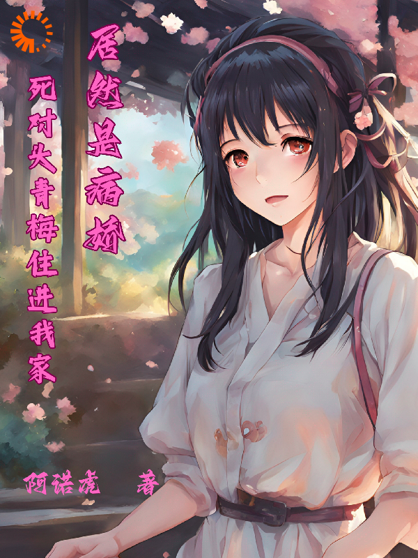 《死对头青梅住进我家，居然是病娇》陆航叶清灵