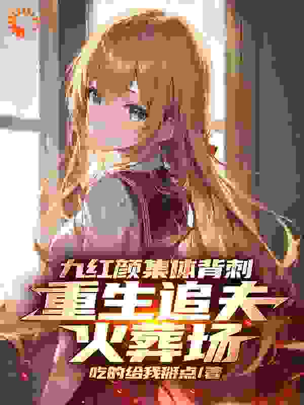 《九红颜集体背刺，重生追夫火葬场》陈清苏愿语安然唐清柔