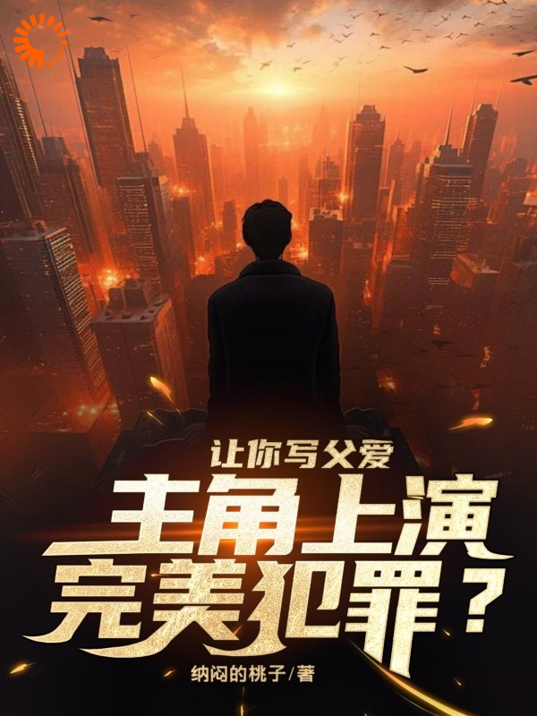 《让你写父爱，主角上演完美犯罪？》李诗诗林洛江楚兰小龙