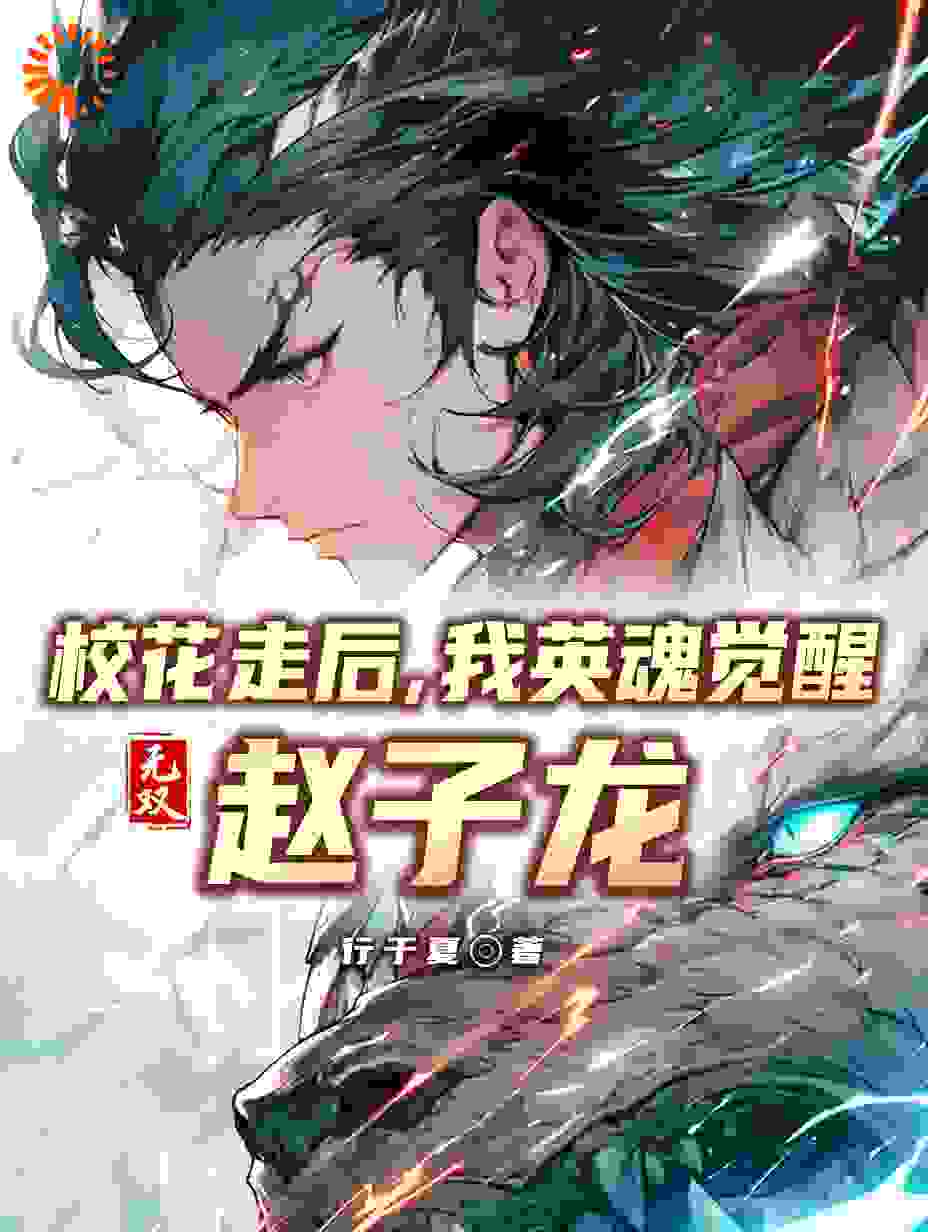 《校花走后，我英魂觉醒无双赵子龙秦夏周灵儿刘成昊福伯》秦夏周灵儿刘成昊福伯