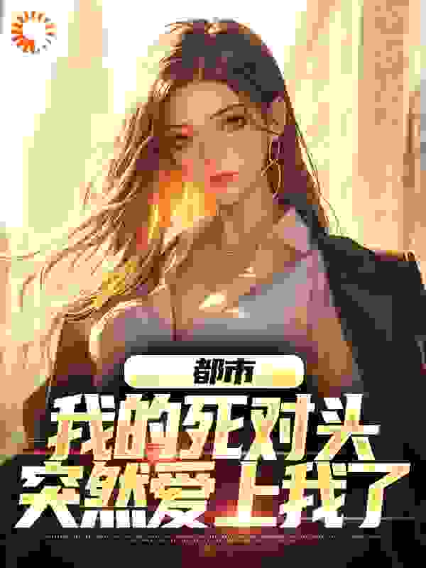 《都市：我的死对头突然爱上我了》洛焱白莺