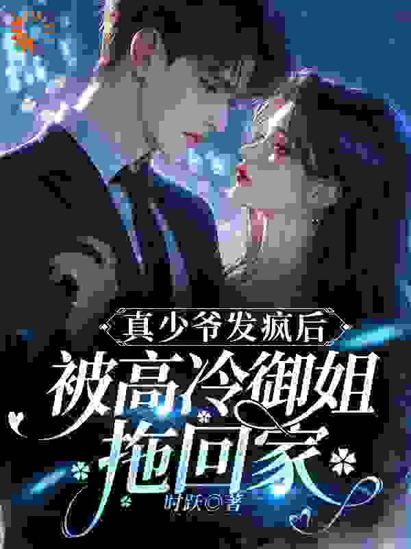 《真少爷发疯后，被高冷御姐拖回家》霍子秋段正刚段钰帧乔秀雅