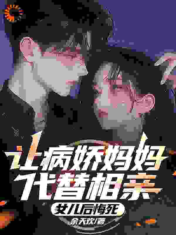 《让病娇妈妈代替相亲，女儿后悔死》陈宇陈曼曼林晓晓林若曦