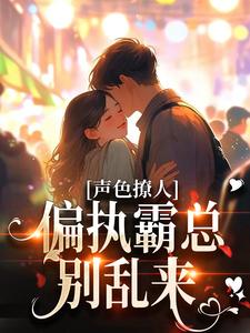 《声色撩人！偏执霸总别乱来》梁清妍宋原野陆泽孟西凡