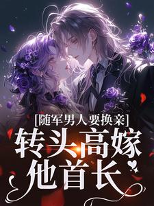 《随军男人要换亲，转头高嫁他首长》刘德凯苏月牙张翠花王大妈