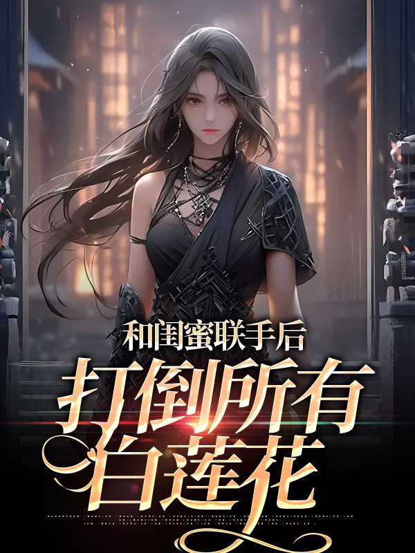 《和闺蜜联手后，打倒所有白莲花苏糖余淼淼穆景州穆景云》苏糖余淼淼穆景州穆景云