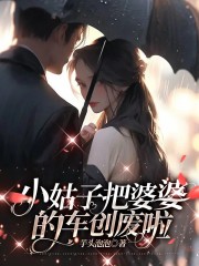 《小姑子把婆婆的车创废啦》秦淼徐娇徐天婆婆