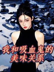 《我和吸血鬼的美味关系洛一凡田雨橙琉璃林芳华》洛一凡田雨橙琉璃林芳华