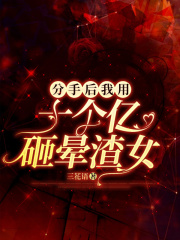 《分手后我用十个亿砸晕渣女王浩董青爷爷》王浩董青爷爷