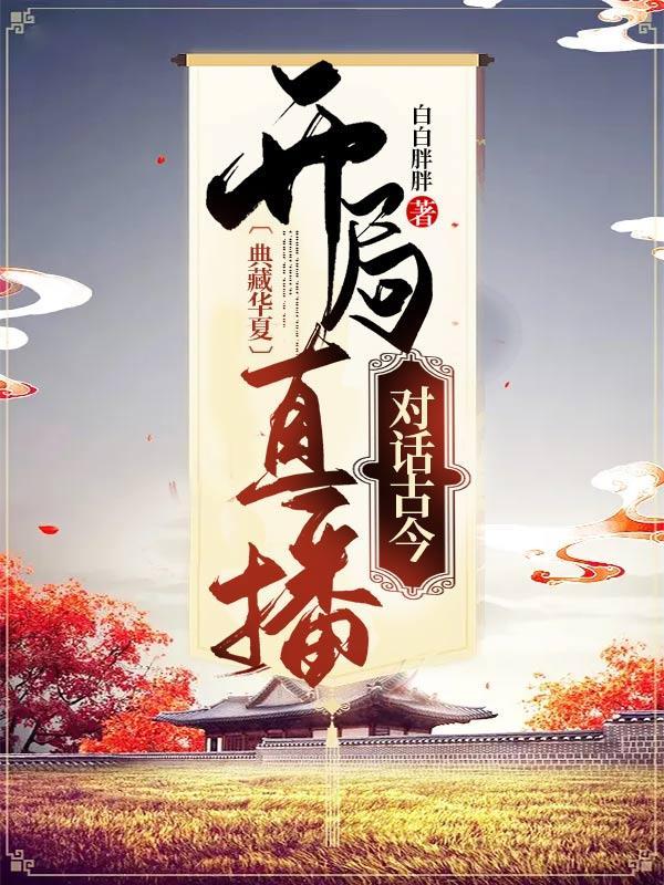《典藏华夏：开局直播对话古今 》高阳薛万同张灵白乐凡
