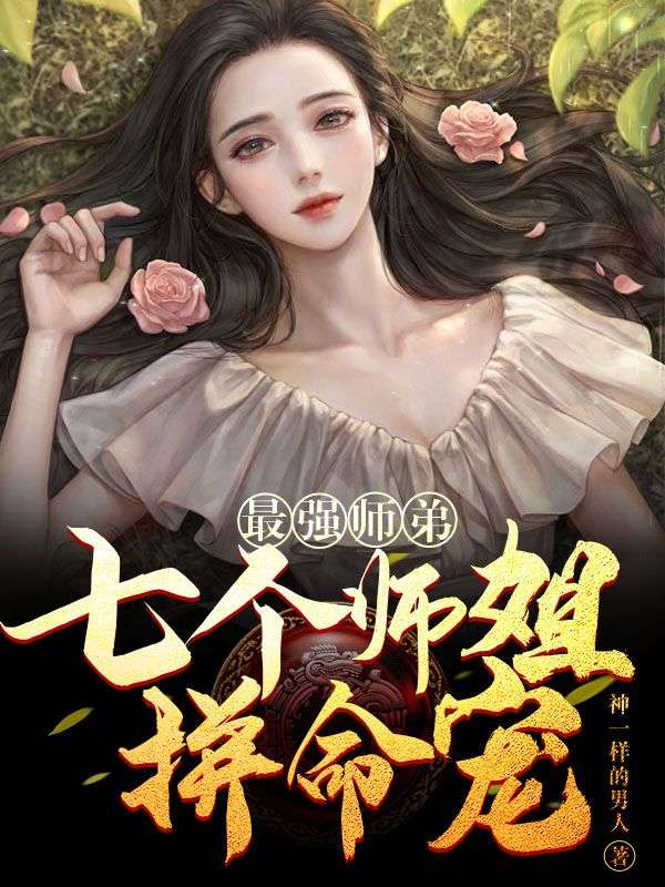 《最强师弟：七个师姐拼命宠》叶秋林宝儿小倩念秋