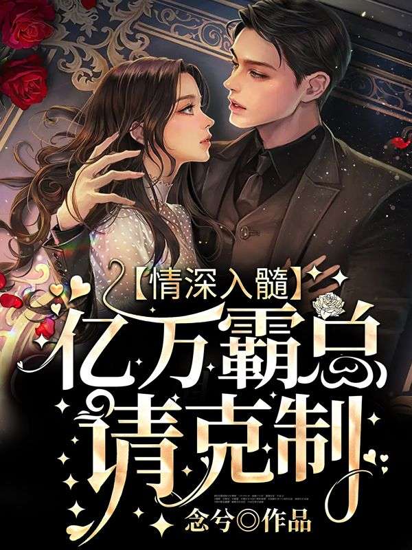 《情深入髓：亿万霸总请克制》梁筝卫则风张锋凌卫图南