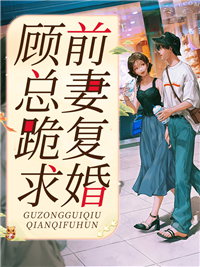 《顾总跪求前妻复婚顾谨行姜穗楚怜顾老夫人》顾谨行姜穗楚怜顾老夫人