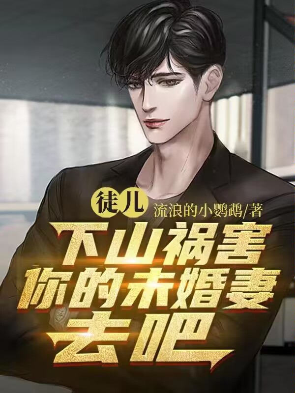 《徒儿，下山祸害你的未婚妻去吧张狂师父大师姐柳寡妇》张狂师父大师姐柳寡妇