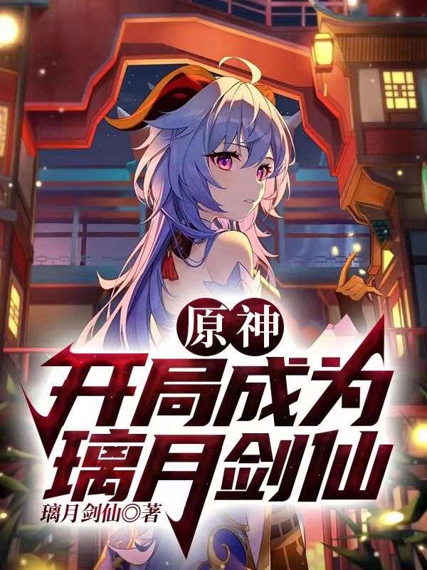 《原神：开局成为璃月剑仙甘雨八重神子穆白雷电将军》甘雨八重神子穆白雷电将军