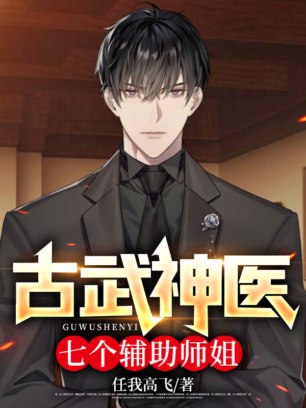 《古武神医：七个辅助师姐周寻李文云李老爷子金鑫》周寻李文云李老爷子金鑫