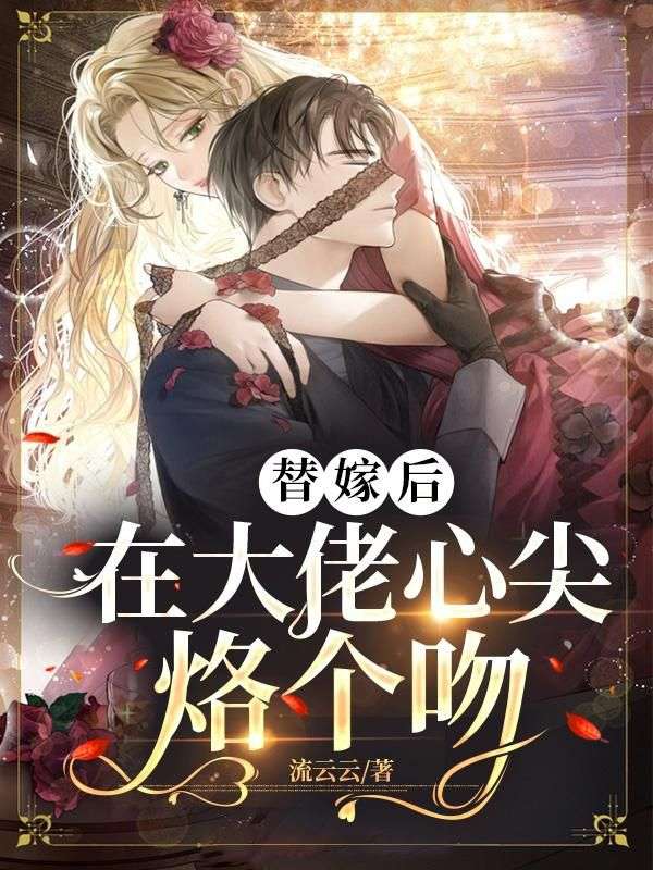 《替嫁后在大佬心尖烙个吻姜颜穆见琛姜稚陆栩》姜颜穆见琛姜稚陆栩