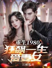 《重生1980：狂飙一生爱妻女刘启强汪招娣梁满仓李卫民》刘启强汪招娣梁满仓李卫民