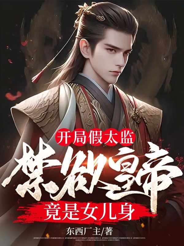 《开局假太监:禁欲皇帝竟是女儿身赵无延夏羽拓跋红玉绿荫》赵无延夏羽拓跋红玉绿荫