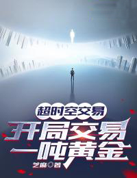《超时空交易，开局交易一吨黄金叶小达王主任叶立恒徐慧》叶小达王主任叶立恒徐慧