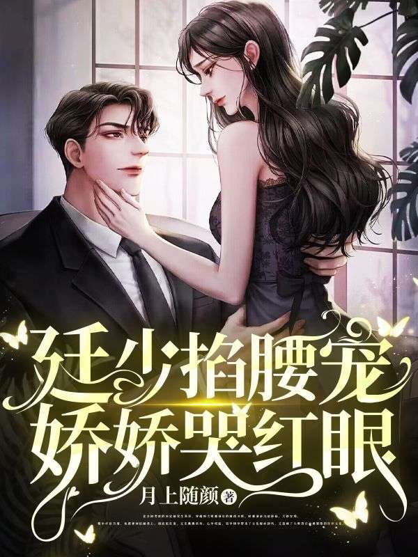 《廷少掐腰宠，娇娇哭红眼江肇廷祝云伊江明贤妍妍》江肇廷祝云伊江明贤妍妍
