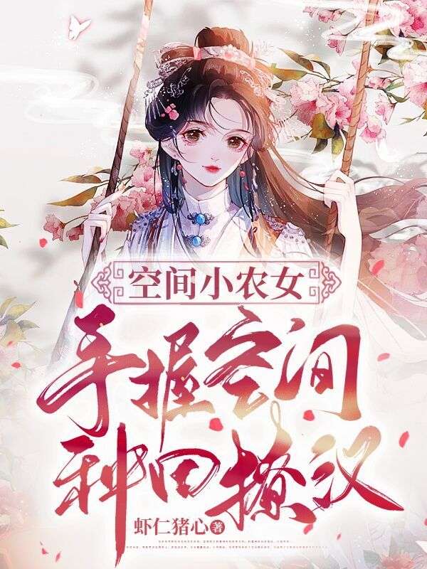 《空间小农女：手握空间种田撩汉徐嘉怡张翠兰闻君戈老猎户》徐嘉怡张翠兰闻君戈老猎户