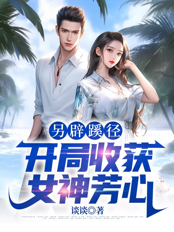 《另辟蹊径：开局收获女神芳心》覃治吴志超闻雁何奇