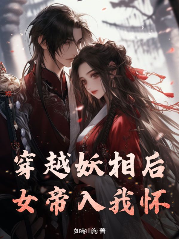 《穿越妖相后，女帝入我怀李载李文若李储林枫》李载李文若李储林枫