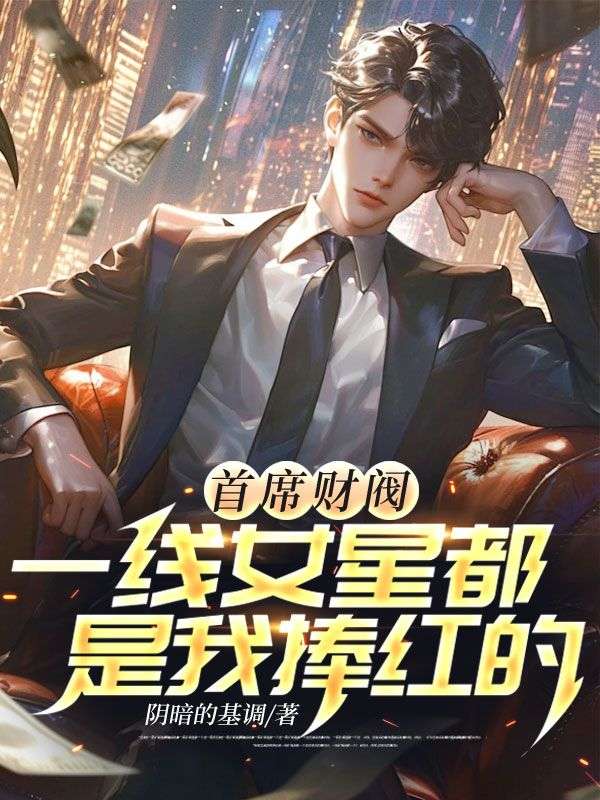 《首席财阀：一线女星都是我捧红的！》苏晨锦鲤妹妹王撕聪万达王