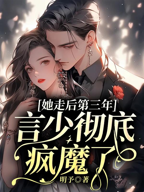 《她走后第三年，言少彻底疯魔了言荡明予唐蕴言璟》言荡明予唐蕴言璟