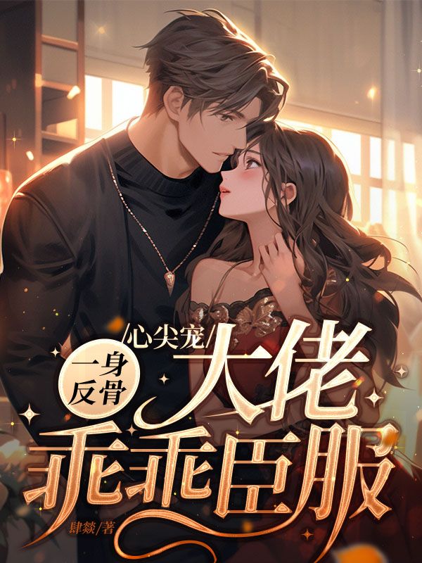 《心尖宠一身反骨，大佬乖乖臣服叶煜宸迟恩恩冯宝芝秦慧芳》叶煜宸迟恩恩冯宝芝秦慧芳