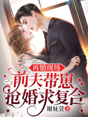 《再婚现场，前夫带崽抢婚求复合秦铭洲席瑶林美娜林美心》秦铭洲席瑶林美娜林美心