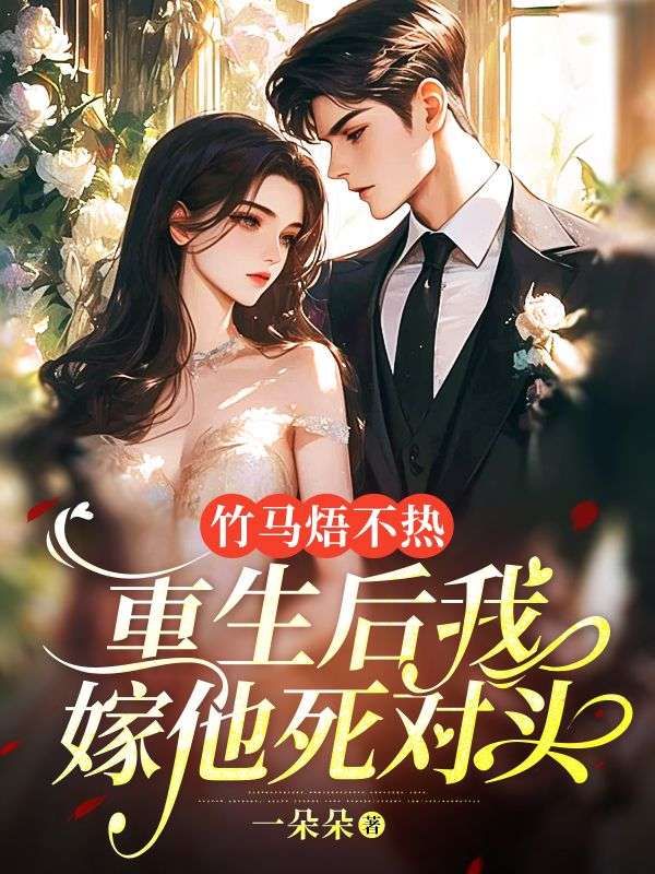 《竹马焐不热，重生后我嫁他死对头》周行沛姜乐琪舒梦岚裴明城