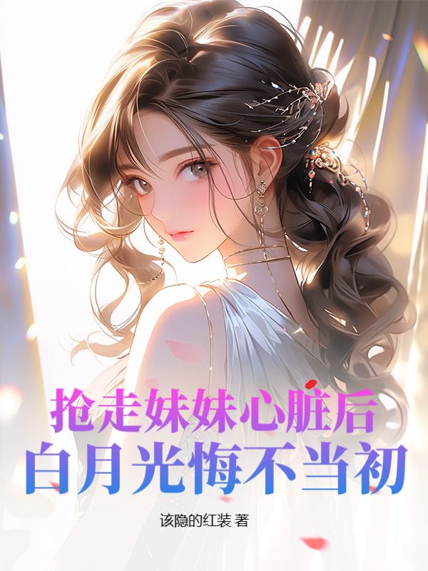 《抢走妹妹心脏后，白月光悔不当初》叶凌吴可悦苏然叶萱